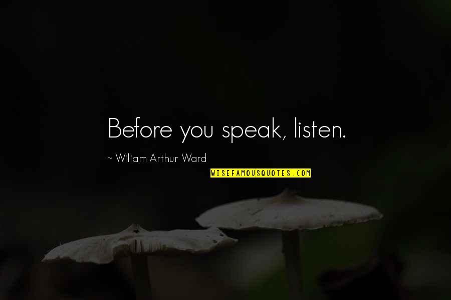 Arthur Ward Quotes By William Arthur Ward: Before you speak, listen.