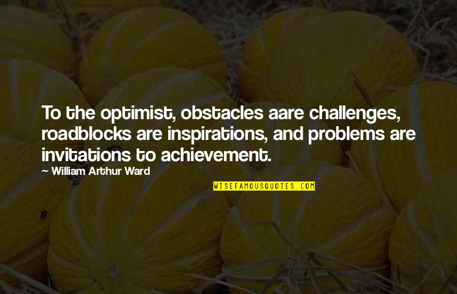 Arthur Ward Quotes By William Arthur Ward: To the optimist, obstacles aare challenges, roadblocks are