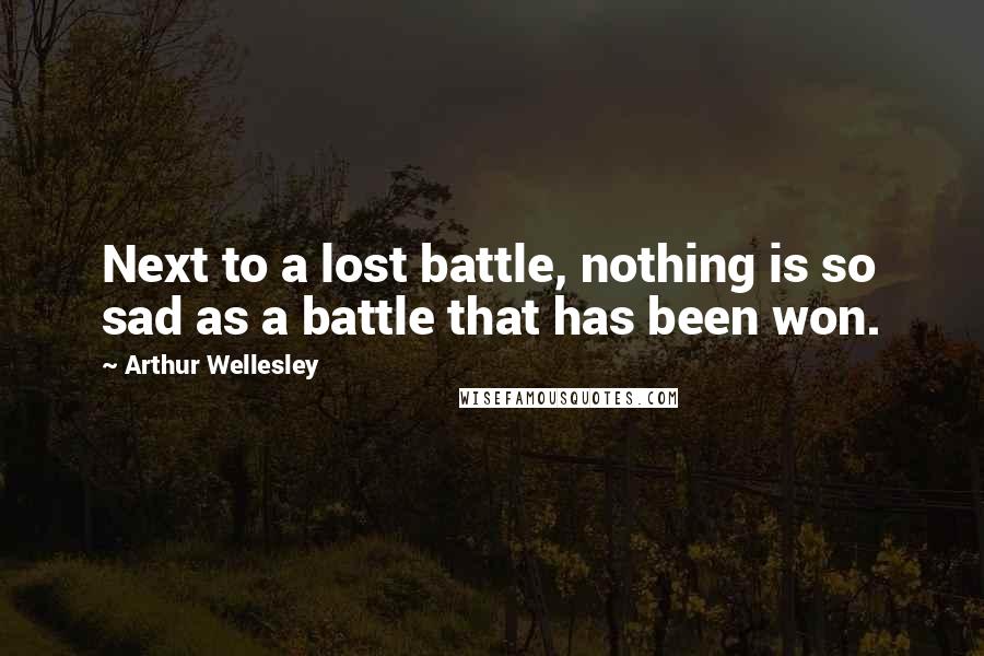 Arthur Wellesley quotes: Next to a lost battle, nothing is so sad as a battle that has been won.