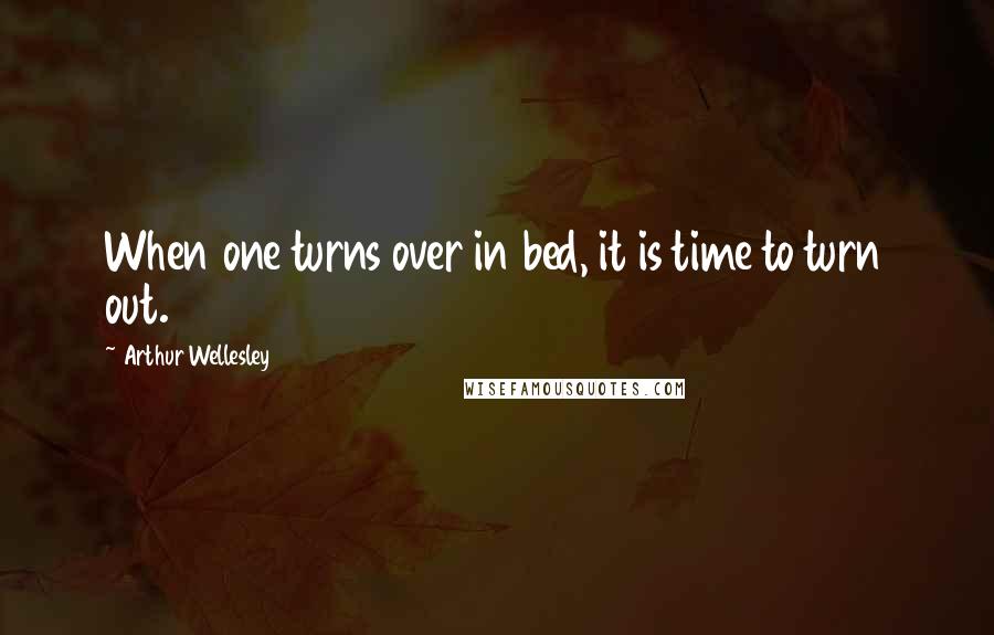 Arthur Wellesley quotes: When one turns over in bed, it is time to turn out.