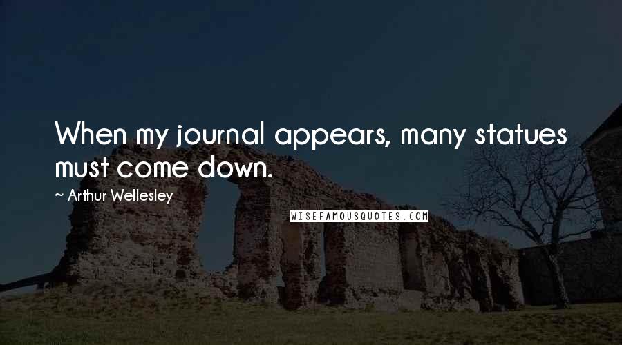 Arthur Wellesley quotes: When my journal appears, many statues must come down.