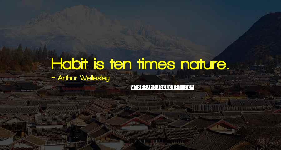 Arthur Wellesley quotes: Habit is ten times nature.