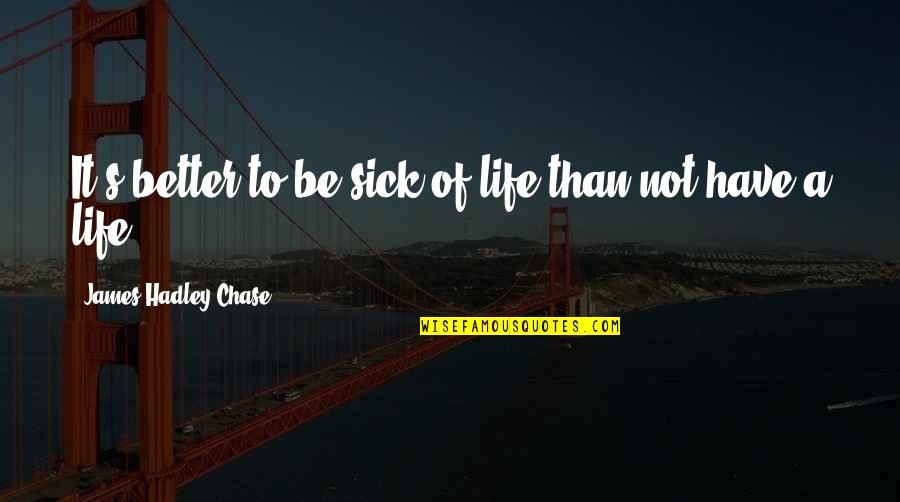 Arthur William Edgar O'shaughnessy Quotes By James Hadley Chase: It's better to be sick of life than Arthur William Edgar O'shaughnessy Quotes By James Hadley Chase: It's better to be sick of life than