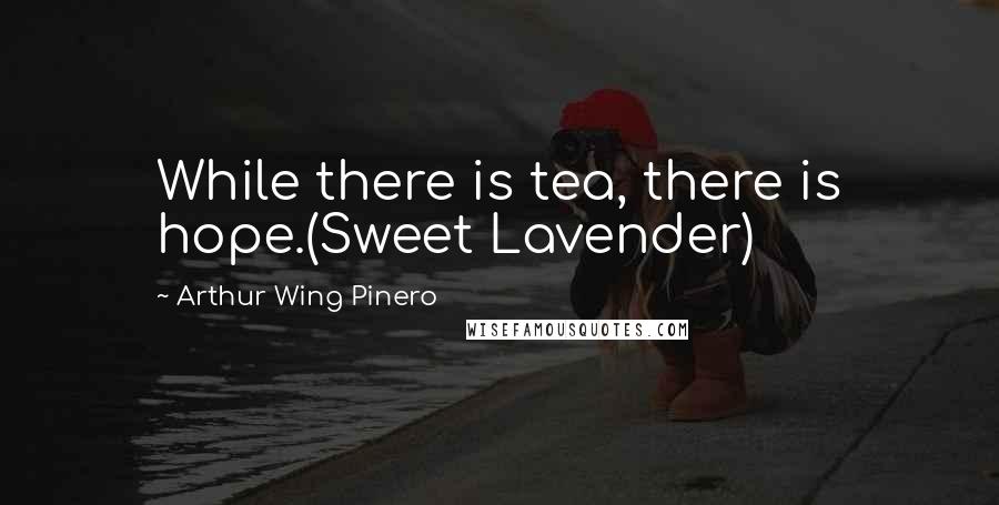Arthur Wing Pinero quotes: While there is tea, there is hope.(Sweet Lavender)
