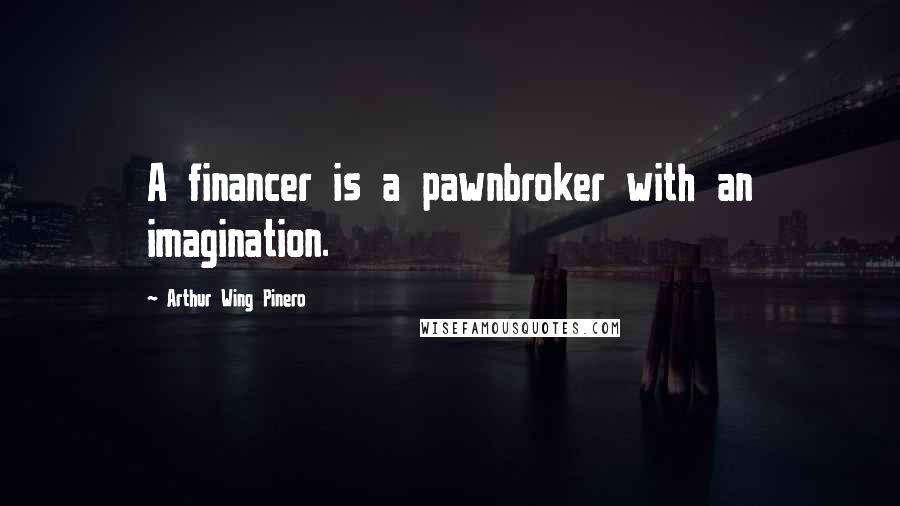 Arthur Wing Pinero quotes: A financer is a pawnbroker with an imagination.