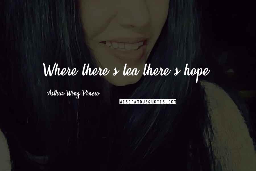 Arthur Wing Pinero quotes: Where there's tea there's hope.