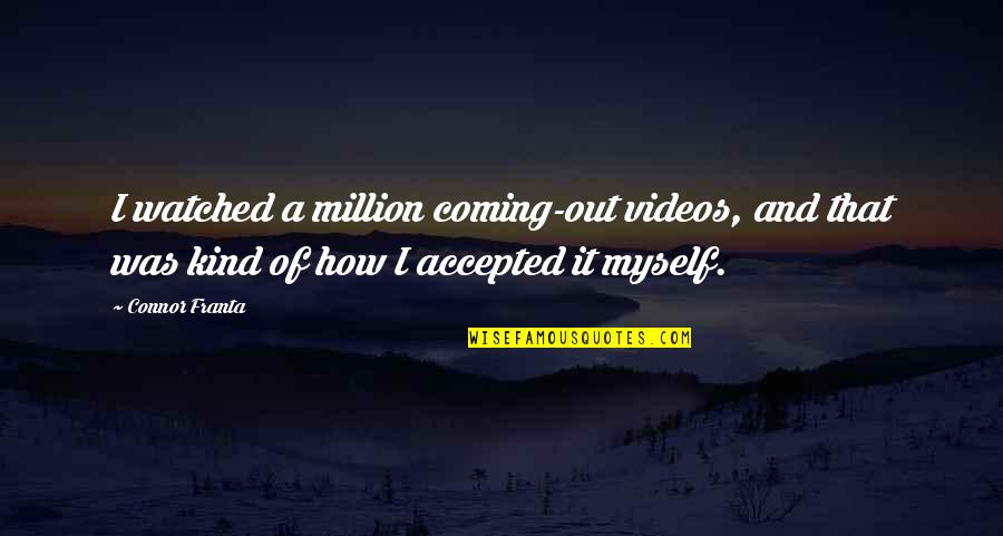 Arthur Wolff Quotes By Connor Franta: I watched a million coming-out videos, and that Arthur Wolff Quotes By Connor Franta: I watched a million coming-out videos, and that