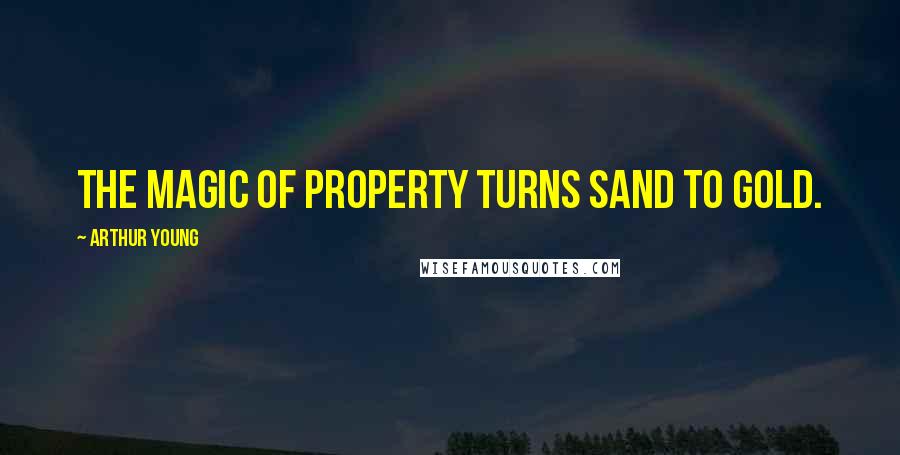 Arthur Young quotes: The magic of property turns sand to gold.