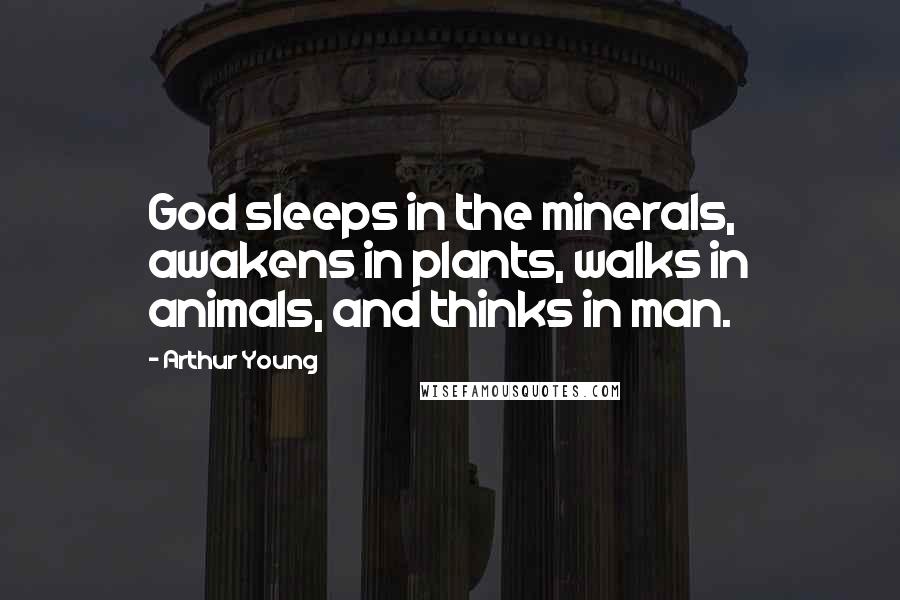 Arthur Young quotes: God sleeps in the minerals, awakens in plants, walks in animals, and thinks in man.
