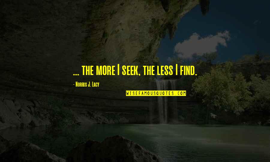 Arthurian Quotes By Norris J. Lacy: ... the more I seek, the less I