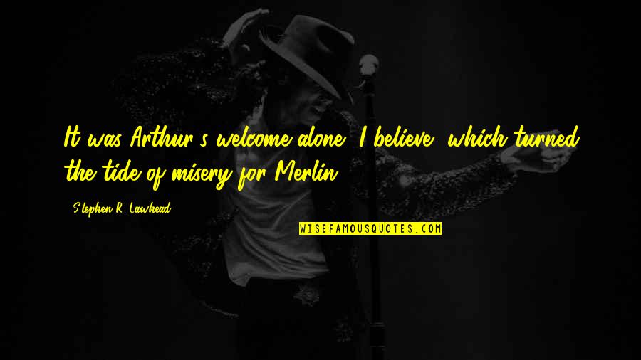 Arthurian Quotes By Stephen R. Lawhead: It was Arthur's welcome alone, I believe, which Arthurian Quotes By Stephen R. Lawhead: It was Arthur's welcome alone, I believe, which