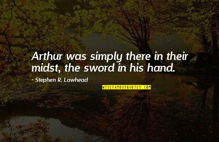 Arthurian Quotes By Stephen R. Lawhead: Arthur was simply there in their midst, the