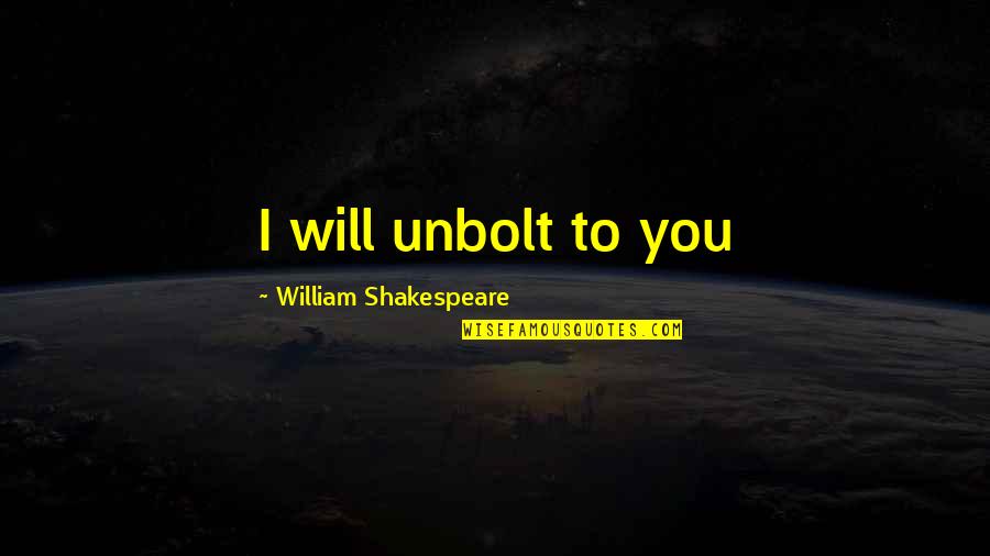 Arthurus Rex Quotes By William Shakespeare: I will unbolt to you