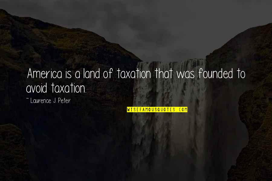 Article Finder By Quotes By Laurence J. Peter: America is a land of taxation that was