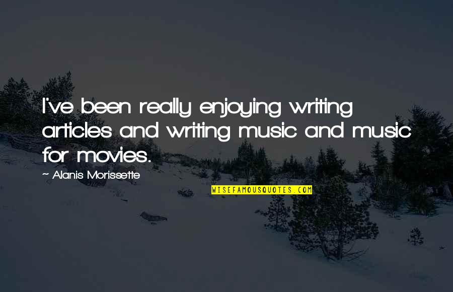 Articles Quotes By Alanis Morissette: I've been really enjoying writing articles and writing