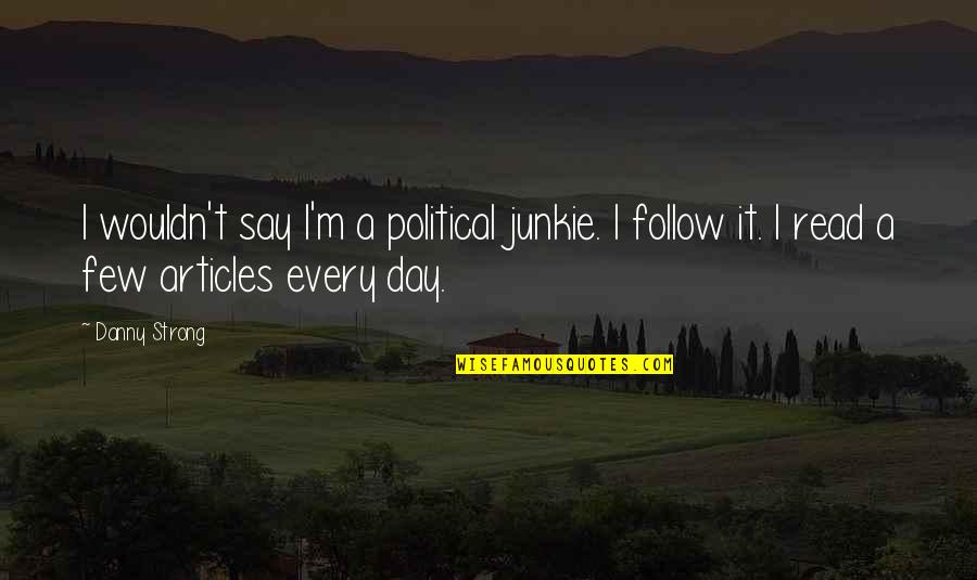 Articles Quotes By Danny Strong: I wouldn't say I'm a political junkie. I