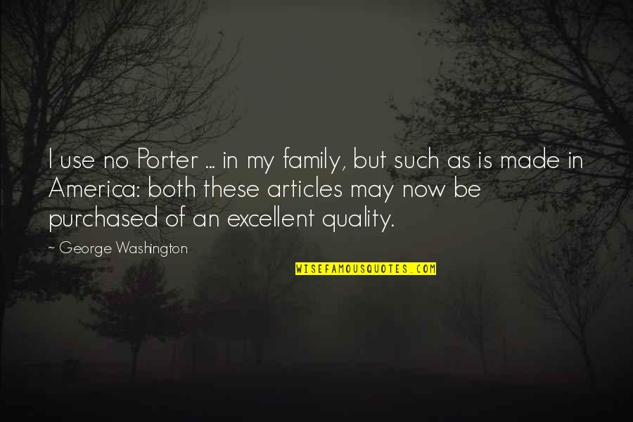 Articles Quotes By George Washington: I use no Porter ... in my family,