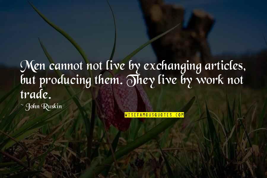 Articles Quotes By John Ruskin: Men cannot not live by exchanging articles, but