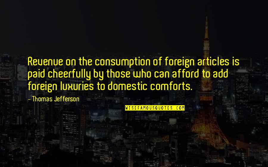 Articles Quotes By Thomas Jefferson: Revenue on the consumption of foreign articles is