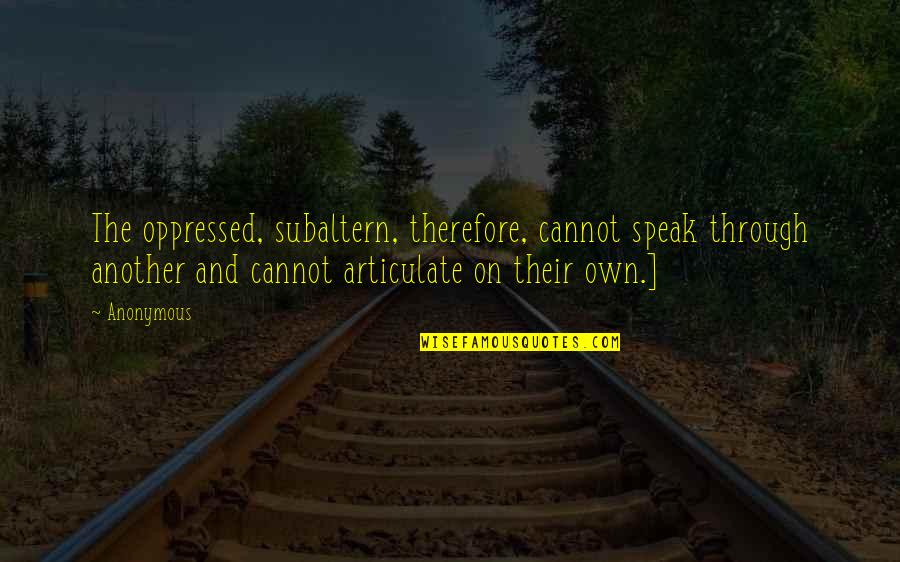 Articulate Quotes By Anonymous: The oppressed, subaltern, therefore, cannot speak through another