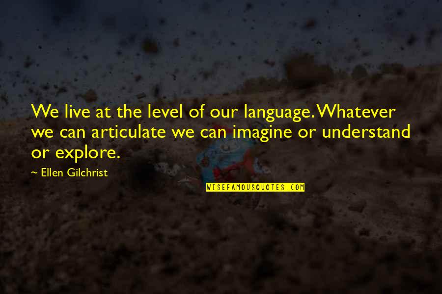 Articulate Quotes By Ellen Gilchrist: We live at the level of our language.