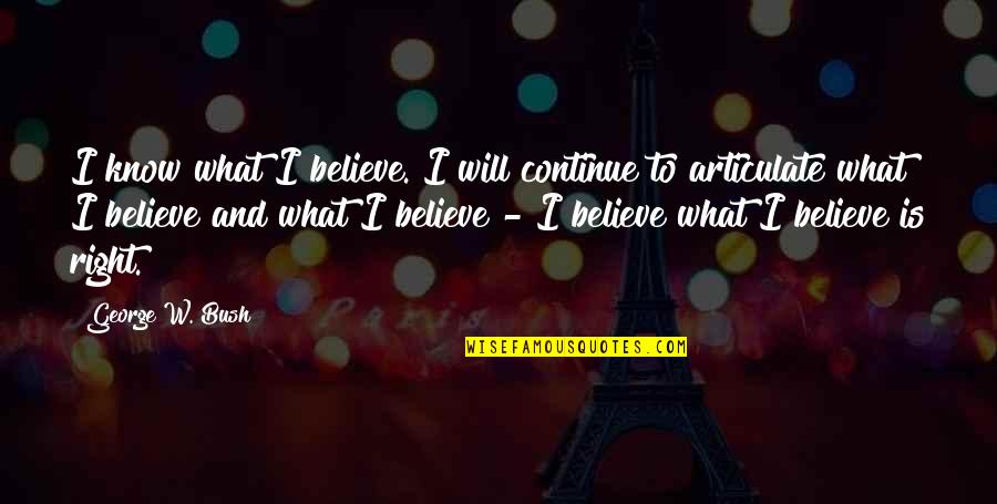 Articulate Quotes By George W. Bush: I know what I believe. I will continue