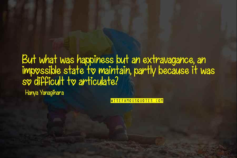 Articulate Quotes By Hanya Yanagihara: But what was happiness but an extravagance, an