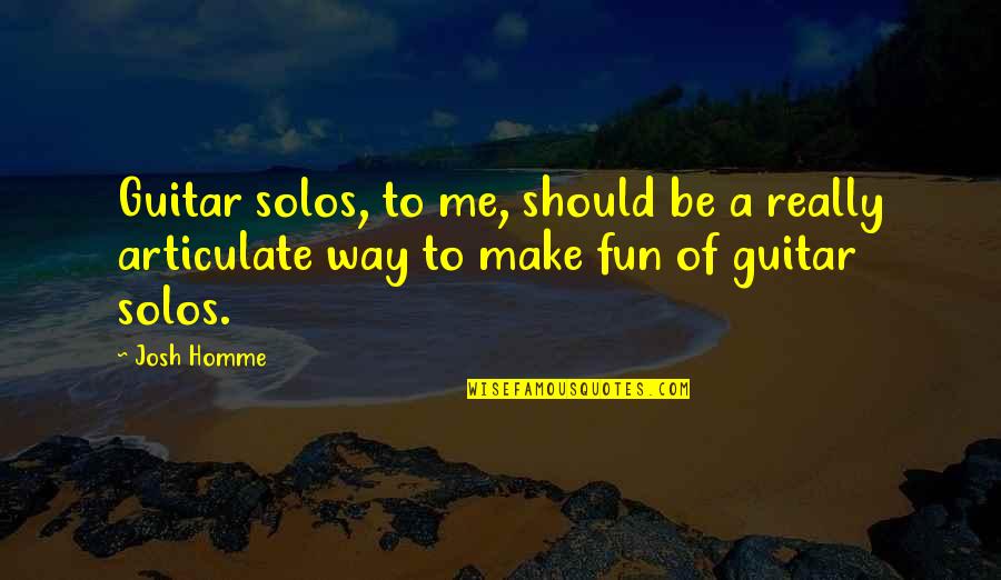 Articulate Quotes By Josh Homme: Guitar solos, to me, should be a really