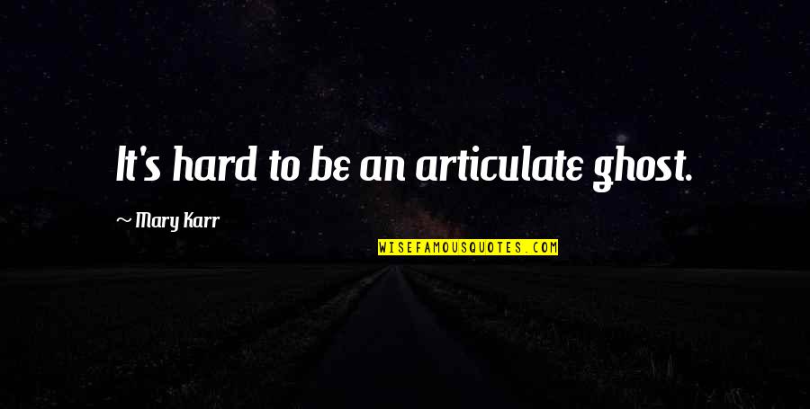 Articulate Quotes By Mary Karr: It's hard to be an articulate ghost.