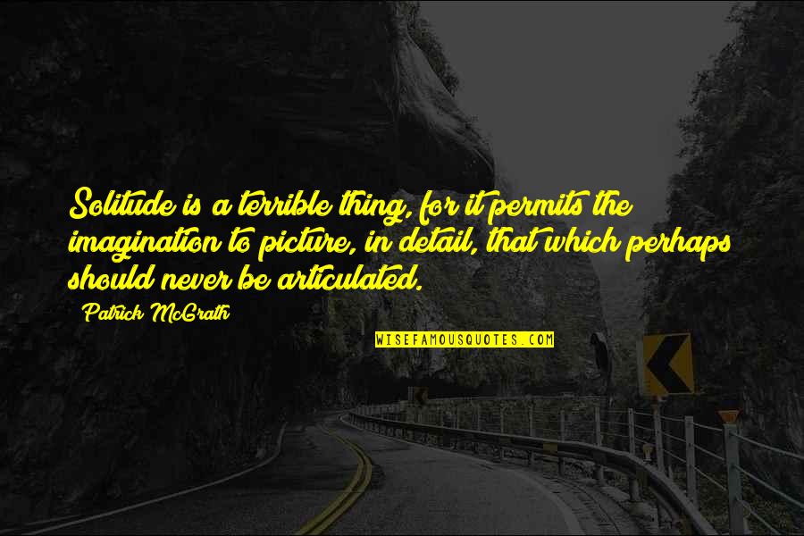 Articulated Quotes By Patrick McGrath: Solitude is a terrible thing, for it permits