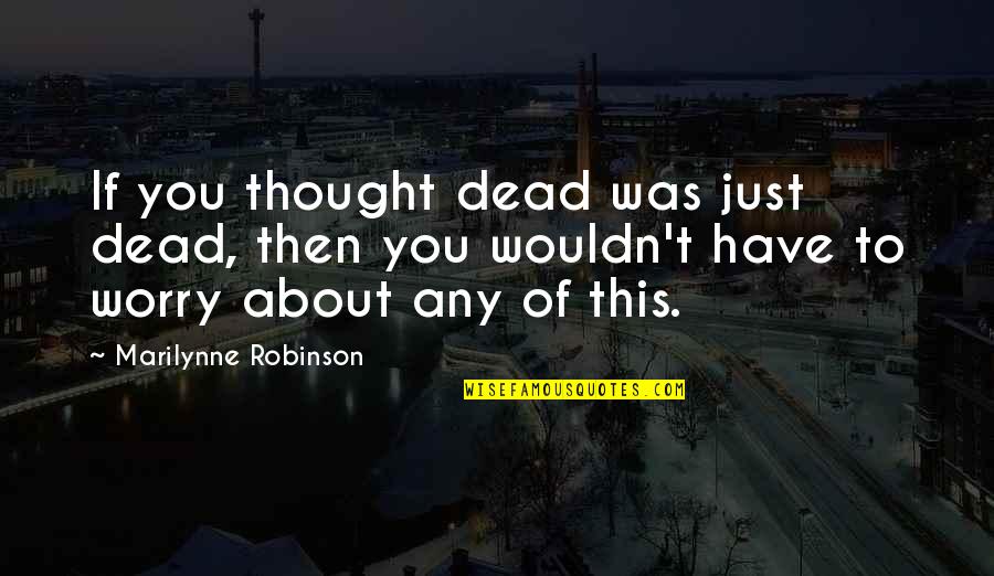 Articulately Quotes By Marilynne Robinson: If you thought dead was just dead, then