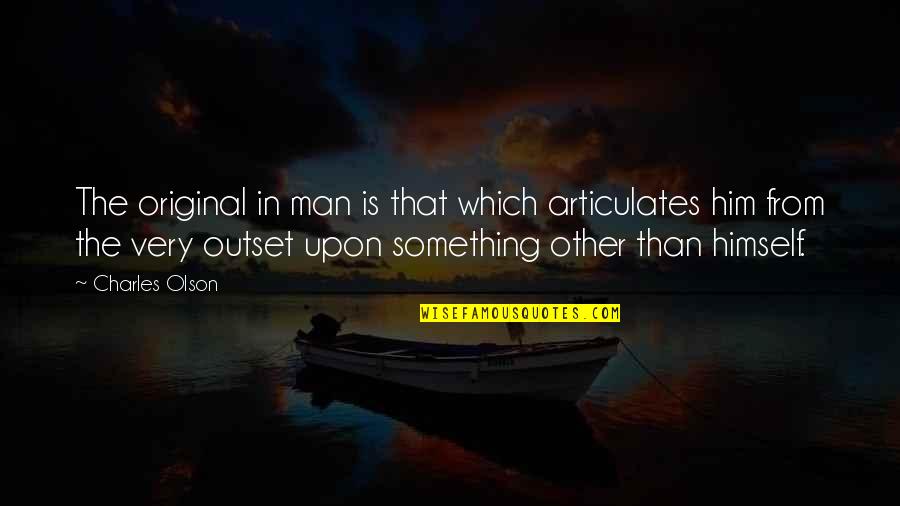 Articulates Quotes By Charles Olson: The original in man is that which articulates Articulates Quotes By Charles Olson: The original in man is that which articulates