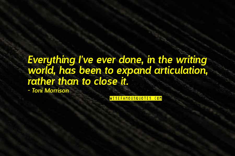 Articulation Quotes By Toni Morrison: Everything I've ever done, in the writing world,