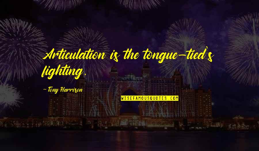 Articulation Quotes By Tony Harrison: Articulation is the tongue-tied's fighting.