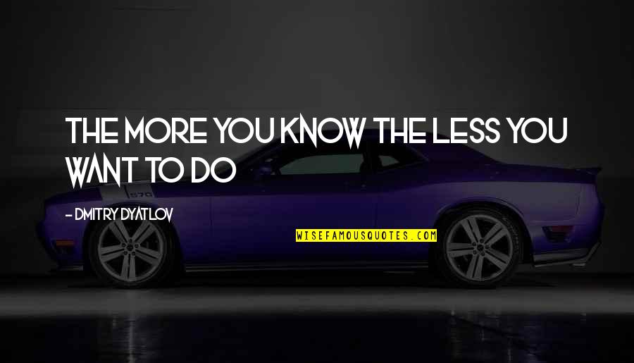 Articulemas Quotes By Dmitry Dyatlov: the more you know the less you want Articulemas Quotes By Dmitry Dyatlov: the more you know the less you want