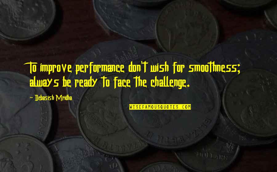 Articulos De Limpieza Quotes By Debasish Mridha: To improve performance don't wish for smoothness; always