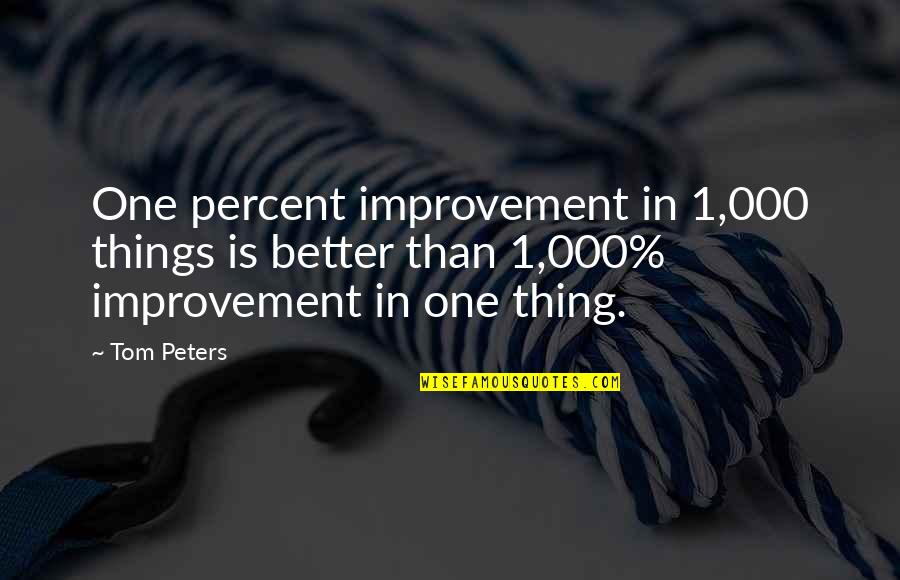 Artida Quotes By Tom Peters: One percent improvement in 1,000 things is better Artida Quotes By Tom Peters: One percent improvement in 1,000 things is better