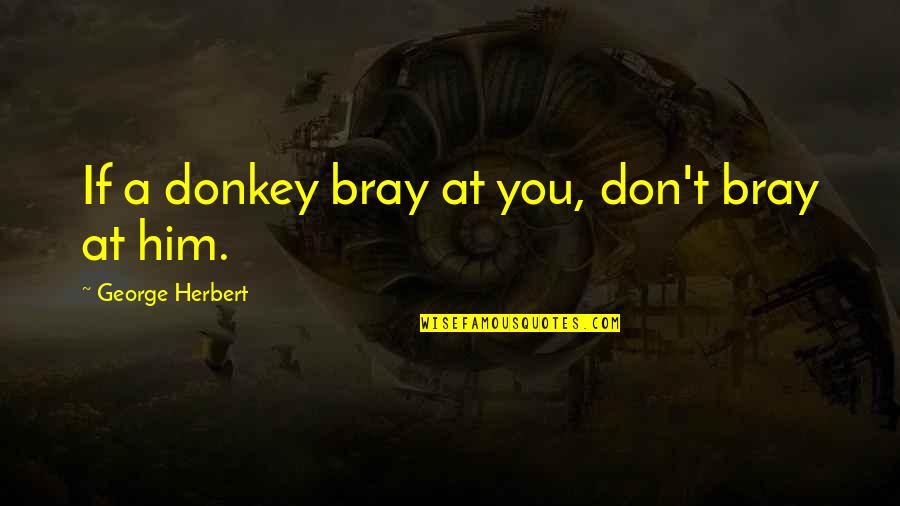 Artie Bucco Quotes By George Herbert: If a donkey bray at you, don't bray