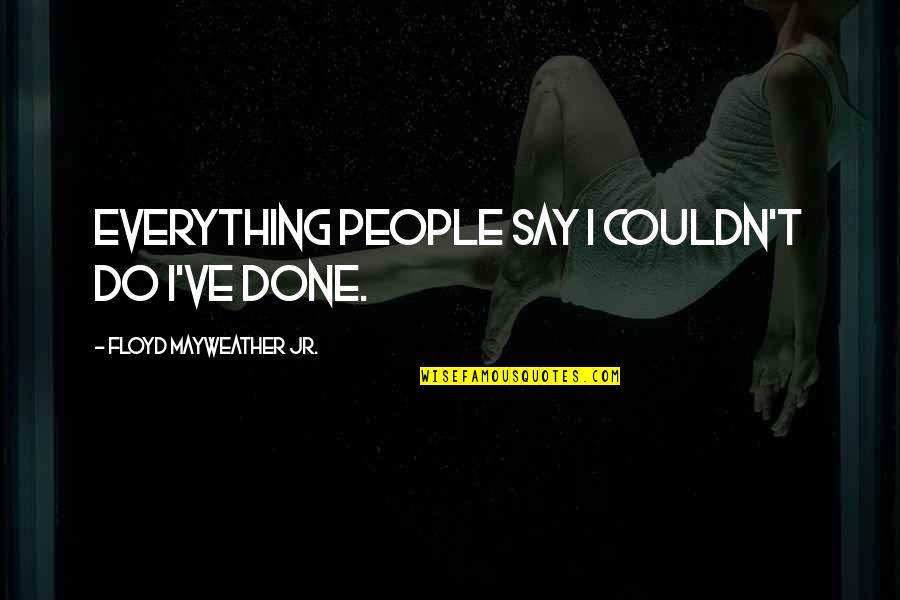 Artie Entourage Quotes By Floyd Mayweather Jr.: Everything people say I couldn't do I've done. Artie Entourage Quotes By Floyd Mayweather Jr.: Everything people say I couldn't do I've done.