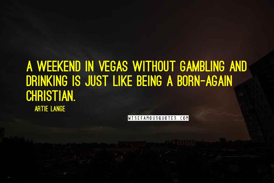 Artie Lange quotes: A weekend in Vegas without gambling and drinking is just like being a born-again Christian.