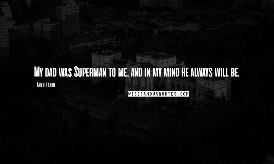 Artie Lange quotes: My dad was Superman to me, and in my mind he always will be.