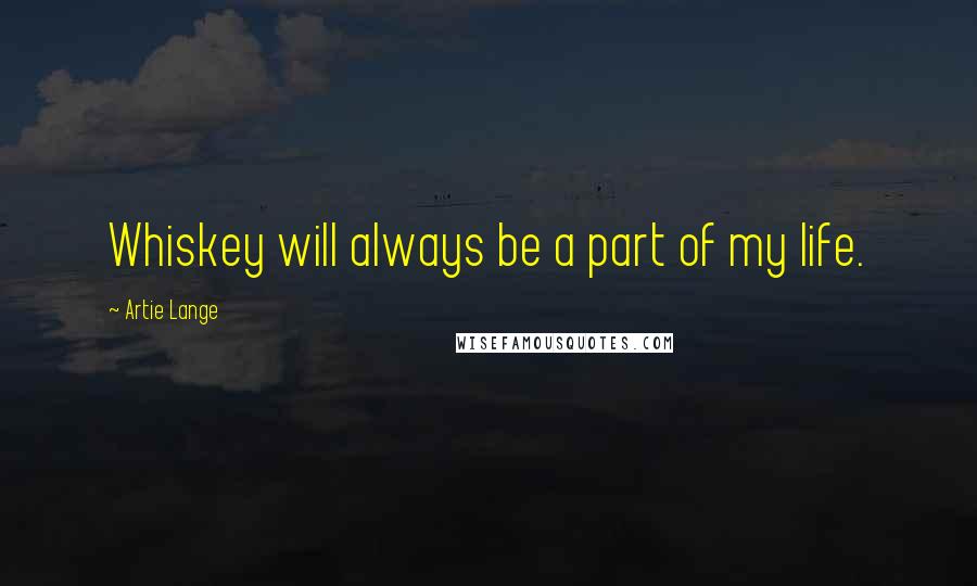 Artie Lange quotes: Whiskey will always be a part of my life.