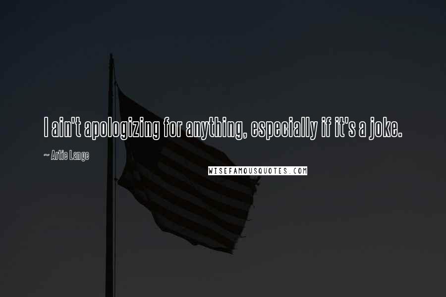 Artie Lange quotes: I ain't apologizing for anything, especially if it's a joke.