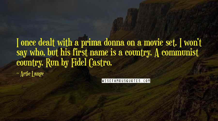 Artie Lange quotes: I once dealt with a prima donna on a movie set. I won't say who, but his first name is a country. A communist country. Run by Fidel Castro.