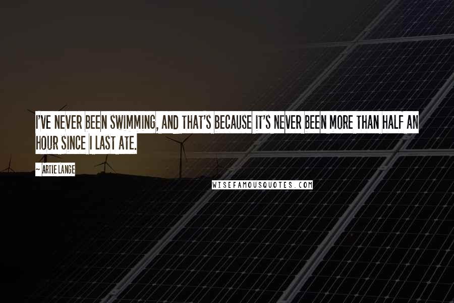 Artie Lange quotes: I've never been swimming, and that's because it's never been more than half an hour since I last ate.