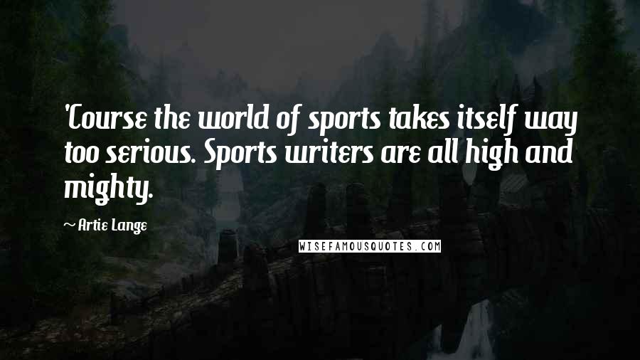 Artie Lange quotes: 'Course the world of sports takes itself way too serious. Sports writers are all high and mighty.