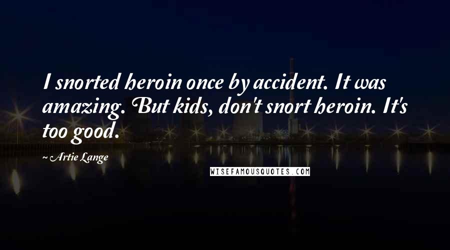 Artie Lange quotes: I snorted heroin once by accident. It was amazing. But kids, don't snort heroin. It's too good.