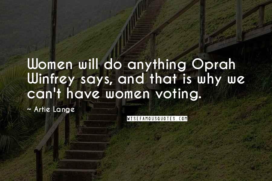 Artie Lange quotes: Women will do anything Oprah Winfrey says, and that is why we can't have women voting.
