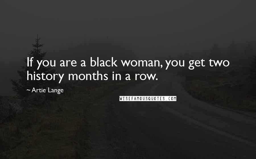 Artie Lange quotes: If you are a black woman, you get two history months in a row.