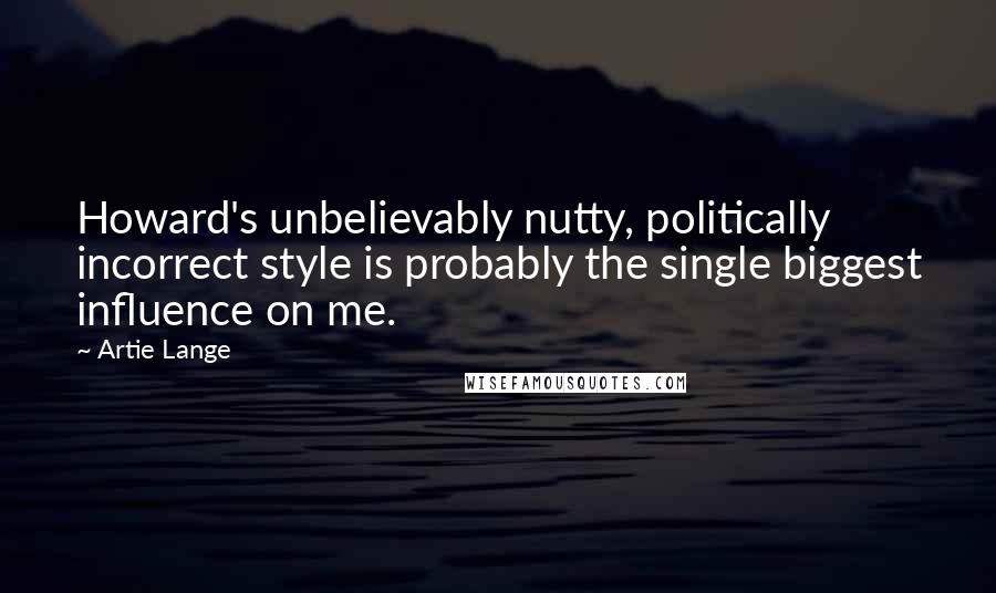 Artie Lange quotes: Howard's unbelievably nutty, politically incorrect style is probably the single biggest influence on me.